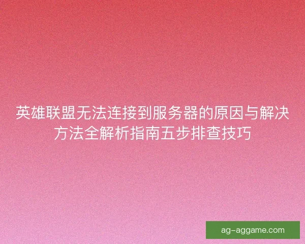 英雄联盟无法连接到服务器的原因与解决方法全解析指南五步排查技巧